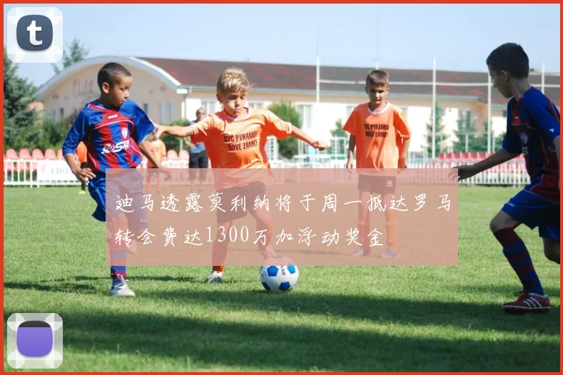 迪马透露莫利纳将于周一抵达罗马转会费达1300万加浮动奖金